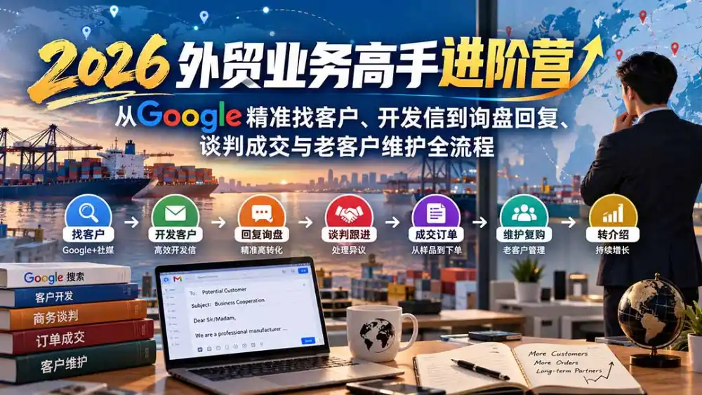 2026外贸业务高手进阶营:从Google精准找客户、开发信到询盘回复、谈判成交与老客户维护全流程 2026外贸业务高手进阶营:从Google精准找客户、开发信到询盘回复、谈判成交与老客户维护全流程