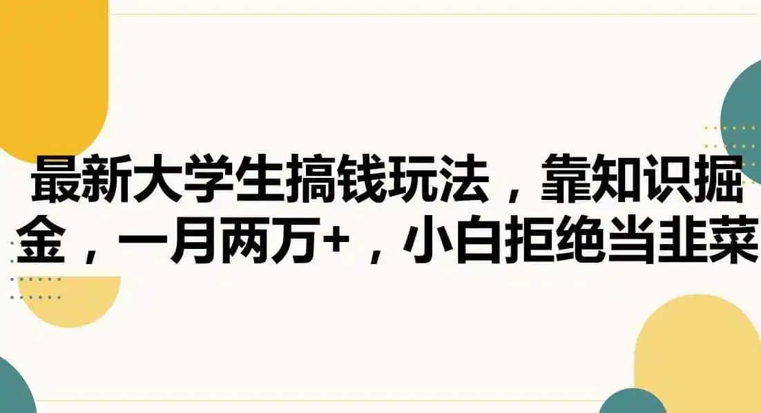 最新大学生搞钱玩法,靠知识掘金,一月两万+,小白拒绝当韭菜【揭秘】 最新大学生搞钱玩法,靠知识掘金,一月两万+,小白拒绝当韭菜【揭秘】