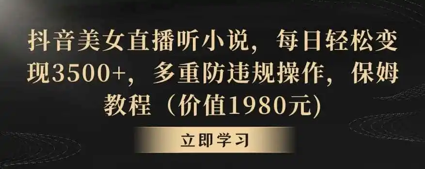 抖音美女直播听小说,每日轻松变现3500+,多重防违规操作,保姆教程(价值1980元)【揭秘】 抖音美女直播听小说,每日轻松变现3500+,多重防违规操作,保姆教程(价值1980元)【揭秘】
