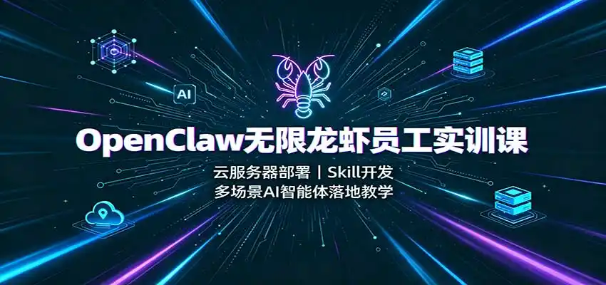 OpenClaw无限龙虾员工实训课：云服务器部署，Skill开发，多场景AI智能体落地教学