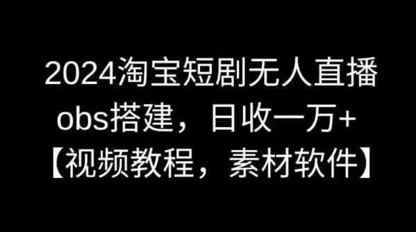 2024淘宝短剧无人直播,obs搭建,日收一万+【视频教程+素材+软件】【揭秘】 2024淘宝短剧无人直播,obs搭建,日收一万+【视频教程+素材+软件】【揭秘】
