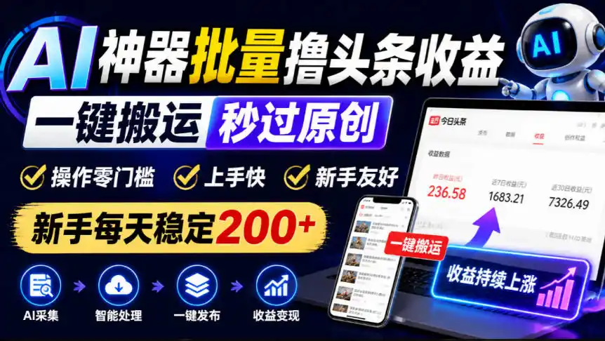AI神器批量撸头条收益，一键搬运秒过原创，操作零门槛上手快，新手每天稳定200+【揭秘】