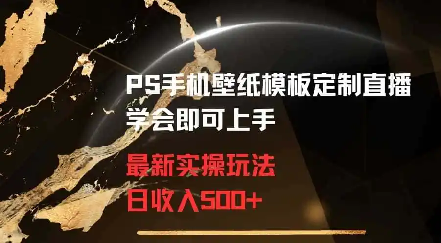 PS手机壁纸模板定制直播最新实操玩法学会即可上手日收入500+【揭秘】 PS手机壁纸模板定制直播最新实操玩法学会即可上手日收入500+【揭秘】