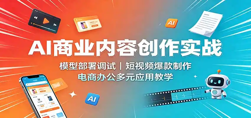 AI商业内容创作实战:模型部署调试,短视频爆款制作,电商办公多元应用教学 AI商业内容创作实战:模型部署调试,短视频爆款制作,电商办公多元应用教学