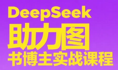 DeepSeek助力图书博主实战课 DeepSeek助力图书博主实战课