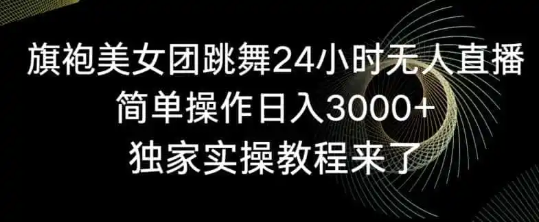 旗袍美女团跳舞24小时无人直播,简单操作日入3000+,独家实操教程来了【揭秘】 旗袍美女团跳舞24小时无人直播,简单操作日入3000+,独家实操教程来了【揭秘】