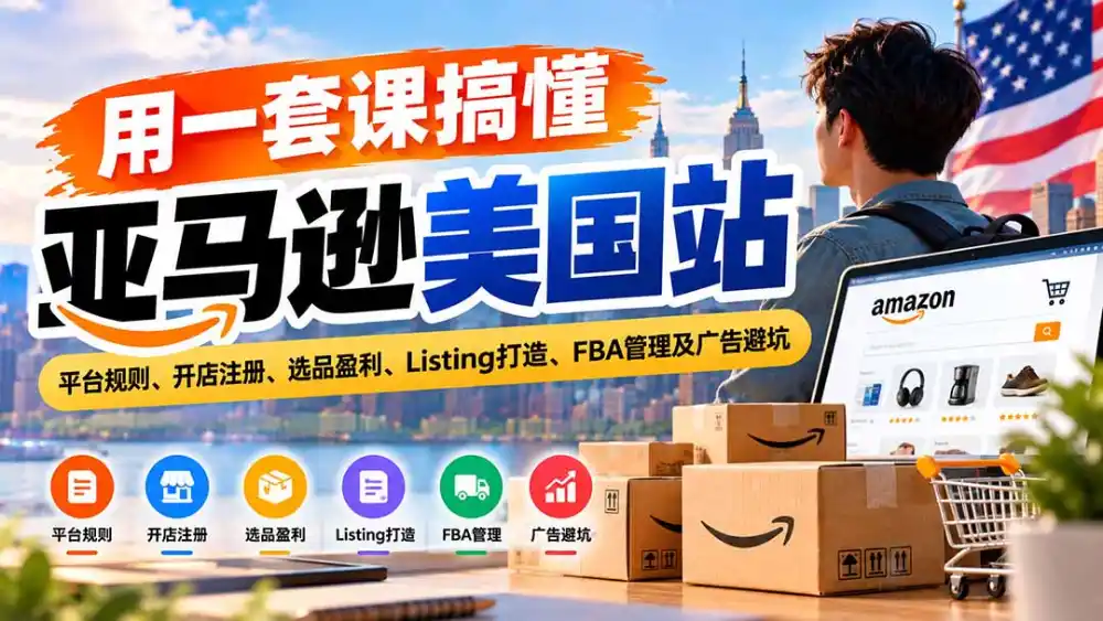 用一套课搞懂亚马逊美国站:平台规则、开店注册、选品盈利、Listing打造、FBA管理及广告避坑 用一套课搞懂亚马逊美国站:平台规则、开店注册、选品盈利、Listing打造、FBA管理及广告避坑