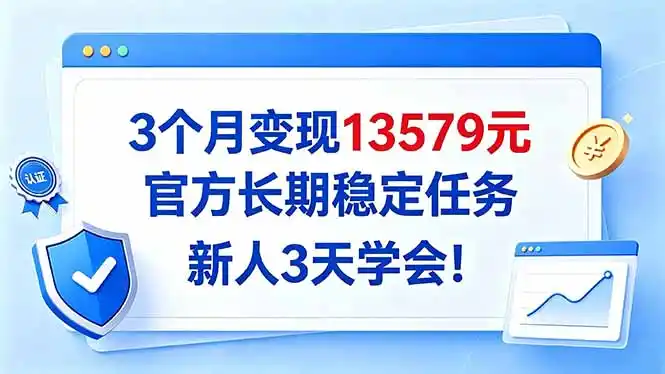 3个月变现13579元，官方长期稳定任务，新人3天学会！