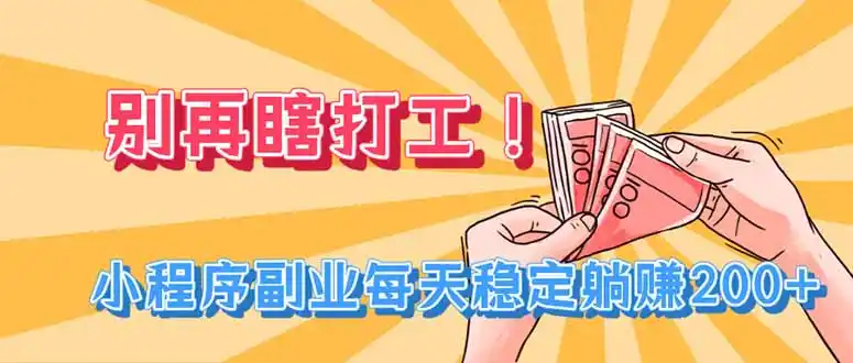 别再瞎打工!小程序副业每天稳定躺赚200+ 别再瞎打工!小程序副业每天稳定躺赚200+