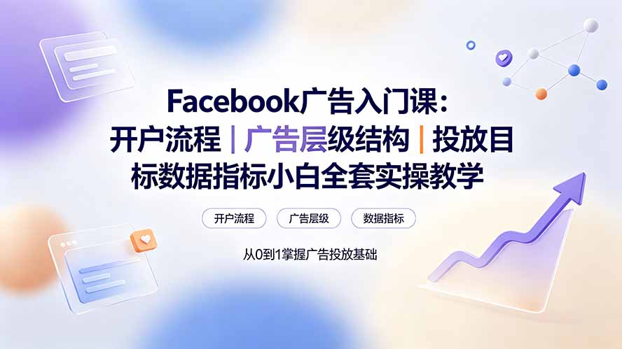 Facebook广告入门课:开户流程|广告层级结构|投放目标数据指标小白全套实操教学 Facebook广告入门课:开户流程|广告层级结构|投放目标数据指标小白全套实操教学