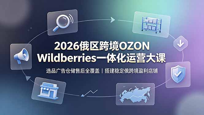 2026俄区跨境OZON Wildberries一体化运营大课,选品广告仓储售后全覆盖,搭建稳定俄跨境盈利店铺 2026俄区跨境OZON Wildberries一体化运营大课,选品广告仓储售后全覆盖,搭建稳定俄跨境盈利店铺