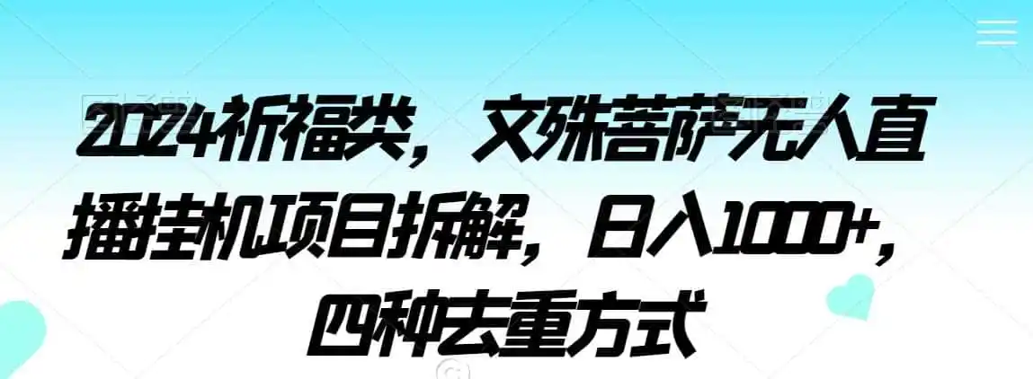2024祈福类,文殊菩萨无人直播挂机项目拆解,日入1000+,四种去重方式【揭秘】 2024祈福类,文殊菩萨无人直播挂机项目拆解,日入1000+,四种去重方式【揭秘】