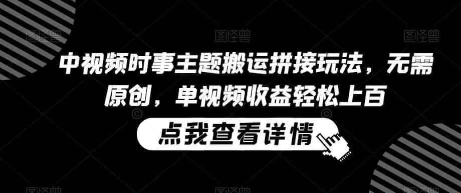 中视频时事主题搬运拼接玩法,无需原创,单视频收益轻松上百【揭秘】 中视频时事主题搬运拼接玩法,无需原创,单视频收益轻松上百【揭秘】