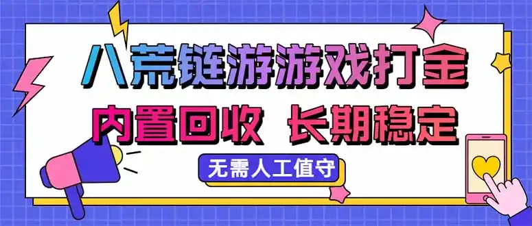 八荒链游,游戏打金,内置回收,无需人工值守,长期稳定收益 八荒链游,游戏打金,内置回收,无需人工值守,长期稳定收益