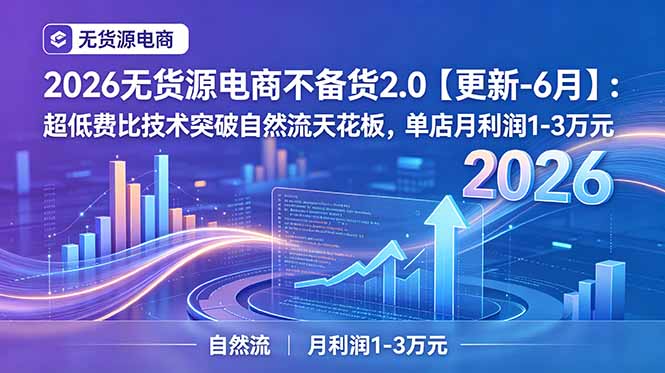 2026无货源电商不备货2.0【更新-6月】:超低费比技术突破自然流天花板,单店月利润1-3万元 2026无货源电商不备货2.0【更新-6月】:超低费比技术突破自然流天花板,单店月利润1-3万元