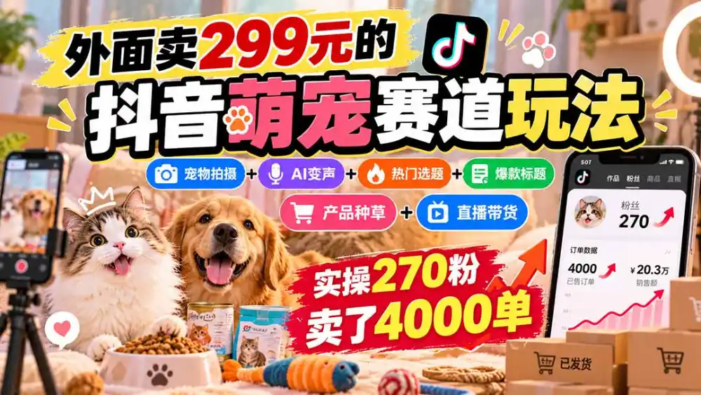 外面卖299元的抖音萌宠赛道玩法:宠物拍摄+AI变声+热门选题+爆款标题+产品种草+直播带货,实操270粉卖了4000单 外面卖299元的抖音萌宠赛道玩法:宠物拍摄+AI变声+热门选题+爆款标题+产品种草+直播带货,实操270粉卖了4000单