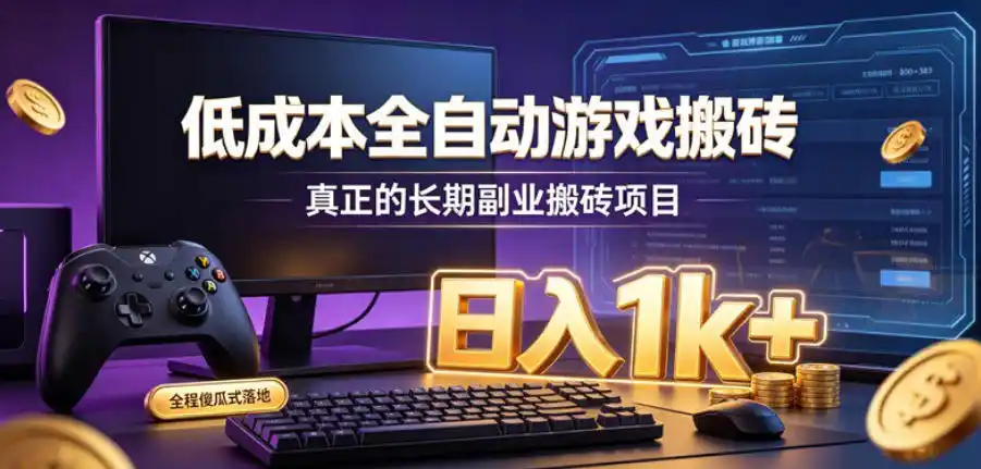 低成本全自动游戏搬砖，真正的长期副业搬砖项目，日入1k+，全程傻瓜式落地【揭秘】
