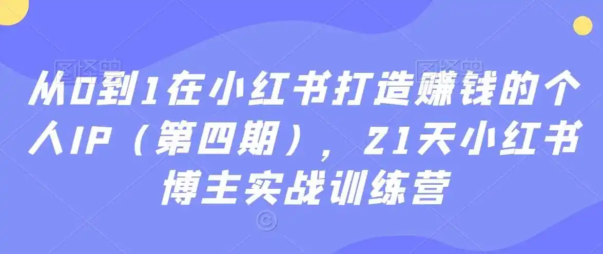 从0到1在小红书打造赚钱的个人IP(第四期),21天小红书博主实战训练营 从0到1在小红书打造赚钱的个人IP(第四期),21天小红书博主实战训练营