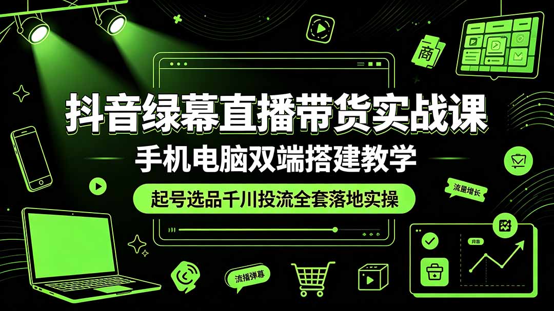 抖音绿幕直播带货实战课,手机电脑双端搭建教学,起号选品千川投流全套落地实操 抖音绿幕直播带货实战课,手机电脑双端搭建教学,起号选品千川投流全套落地实操