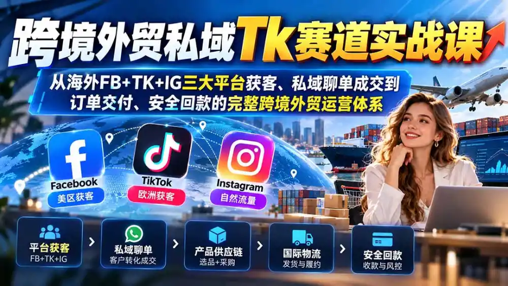跨境外贸私域Tk赛道实战课:从海外FB+TK+IG三大平台获客、私域聊单成交到订单交付、安全回款的完整跨境外贸运营体系 跨境外贸私域Tk赛道实战课:从海外FB+TK+IG三大平台获客、私域聊单成交到订单交付、安全回款的完整跨境外贸运营体系
