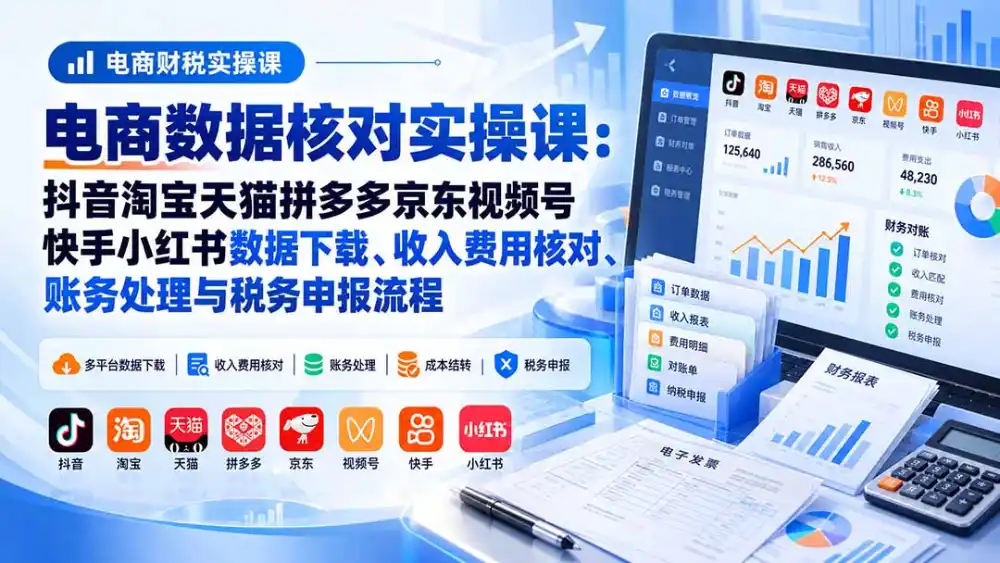 电商数据核账实操课:抖音淘宝天猫拼多多京东视频号快手小红书数据下载、收入费用核对、账务处理与税务申报流程 电商数据核账实操课:抖音淘宝天猫拼多多京东视频号快手小红书数据下载、收入费用核对、账务处理与税务申报流程