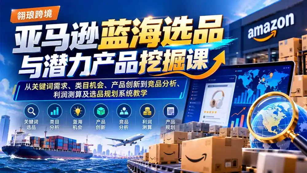 亚马逊蓝海选品与潜力产品挖掘课:从关键词需求、类目机会、产品创新到竞品分析、利润测算及选品规划系统教学 亚马逊蓝海选品与潜力产品挖掘课:从关键词需求、类目机会、产品创新到竞品分析、利润测算及选品规划系统教学