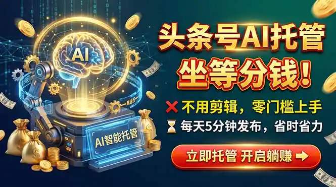 头条AI视频托管,你出号我运营,每天花5分钟发布,月赚1W+,手机可做 头条AI视频托管,你出号我运营,每天花5分钟发布,月赚1W+,手机可做