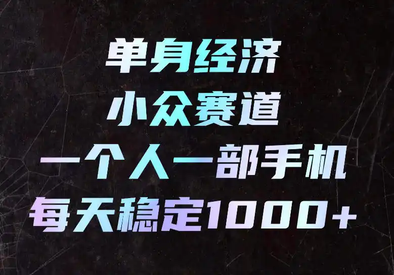 单身经济小众赛道,一个人一部手机,每天稳定1000+,长期可持续的赛道【揭秘】 单身经济小众赛道,一个人一部手机,每天稳定1000+,长期可持续的赛道【揭秘】