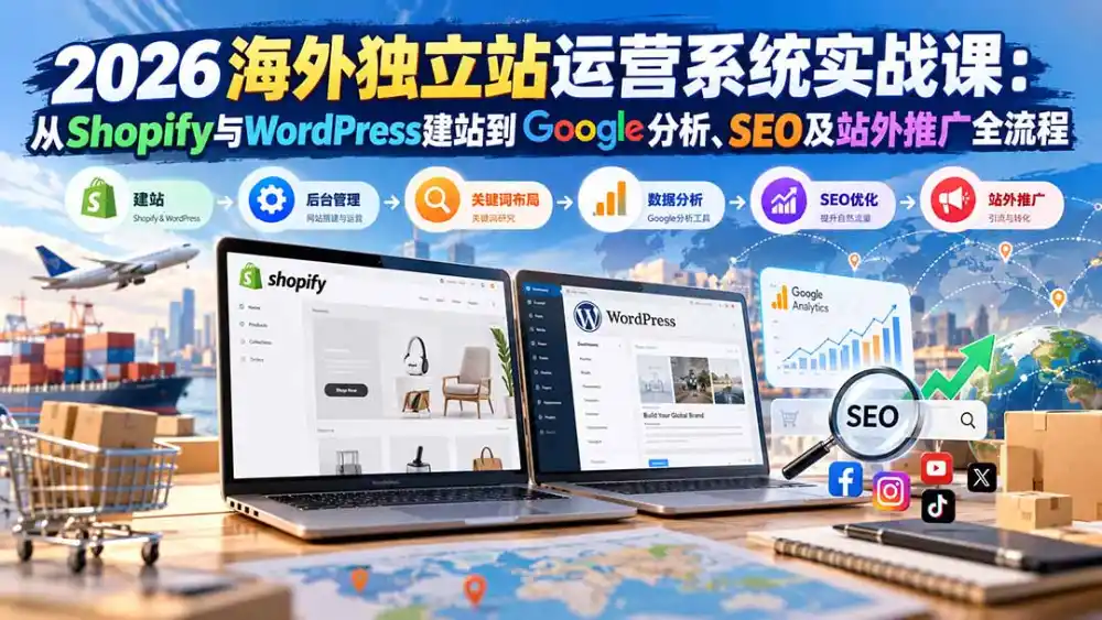 2026海外独立站运营系统实战课:从Shopify与WordPress建站到Google分析、SEO及站外推广全流程 2026海外独立站运营系统实战课:从Shopify与WordPress建站到Google分析、SEO及站外推广全流程