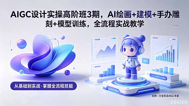 AIGC 设计实操高阶班3期,AI绘画+建模+手办雕刻+模型训练,全流程实战教学(附软件+素材 AIGC 设计实操高阶班3期,AI绘画+建模+手办雕刻+模型训练,全流程实战教学(附软件+素材