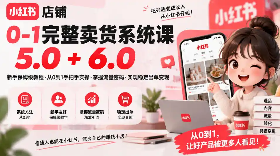 小红书店铺0-1完整卖货系统课5.0+6.0,新手保姆级教程·从0到1手把手实操·掌握流量密码·实现稳定出单变现 小红书店铺0-1完整卖货系统课5.0+6.0,新手保姆级教程·从0到1手把手实操·掌握流量密码·实现稳定出单变现