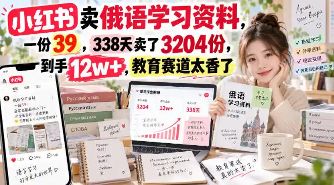 小红书卖俄语学习资料，一份39，338天卖了3204份，到手12w+，教育赛道太香了