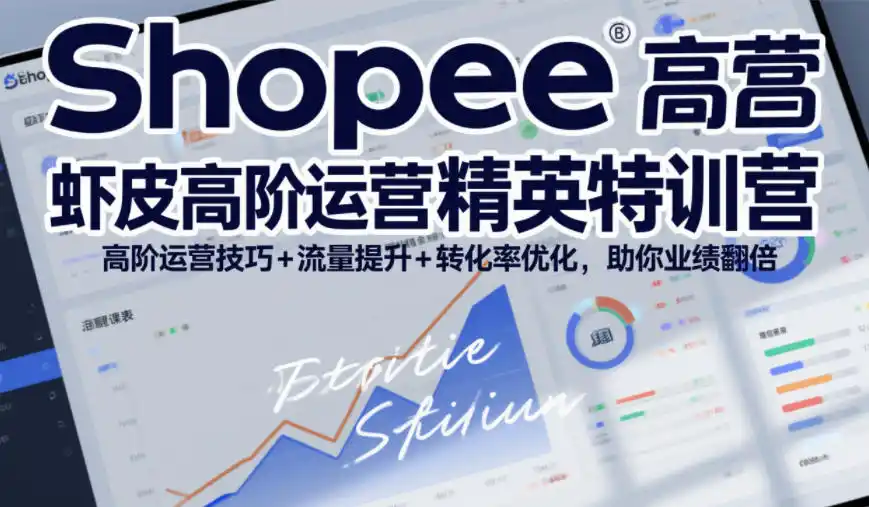 Shopee虾皮高阶运营精英特训营,高阶运营技巧+流量提升+转化率优化,助你业绩翻倍(更新26年9月) Shopee虾皮高阶运营精英特训营,高阶运营技巧+流量提升+转化率优化,助你业绩翻倍(更新26年9月)