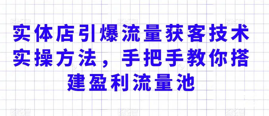 实体店引爆流量获客技术实操方法,手把手教你搭建盈利流量池,让你的生意客户裂变渠道裂变 实体店引爆流量获客技术实操方法,手把手教你搭建盈利流量池,让你的生意客户裂变渠道裂变