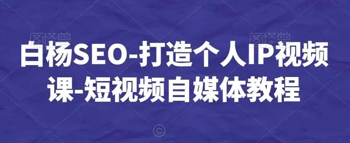 白杨SEO-打造个人IP视频课-短视频自媒体教程 白杨SEO-打造个人IP视频课-短视频自媒体教程