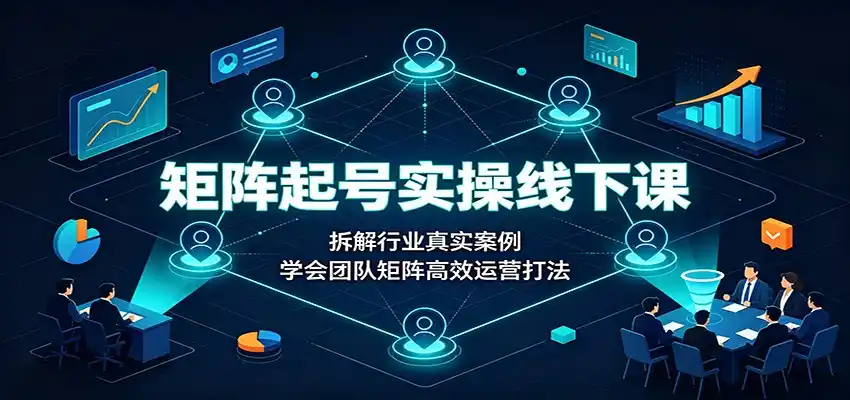 矩阵起号实操线下课:拆解行业真实案例,学会团队矩阵高效运营打法 矩阵起号实操线下课:拆解行业真实案例,学会团队矩阵高效运营打法
