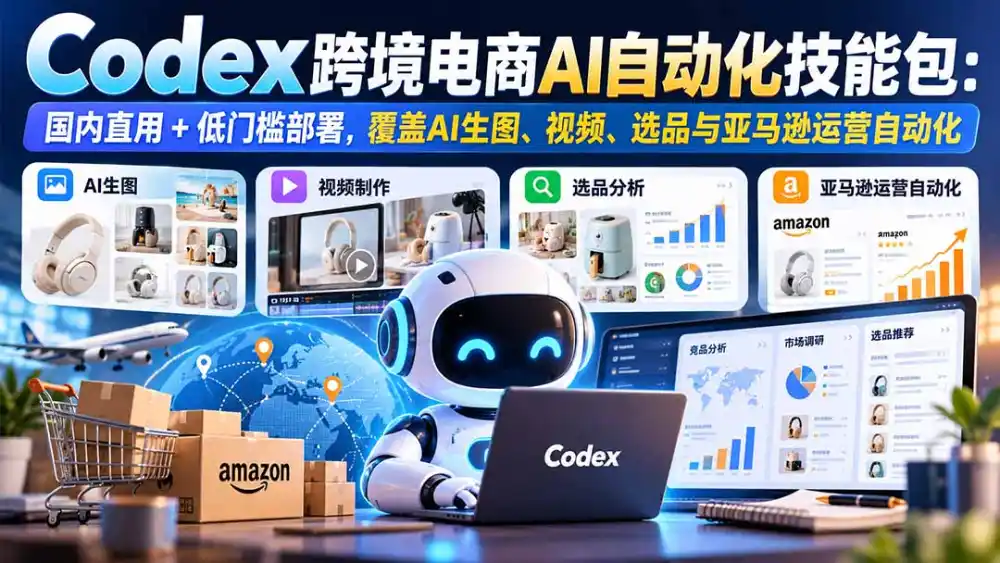 【无水印】Codex跨境电商AI自动化技能包:国内直用+低门槛部署,覆盖AI生图、视频、选品与亚马逊运营自动化 【无水印】Codex跨境电商AI自动化技能包:国内直用+低门槛部署,覆盖AI生图、视频、选品与亚马逊运营自动化