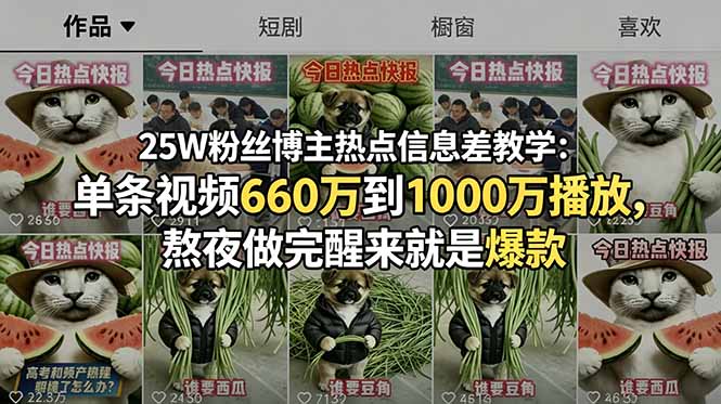 25W粉丝博主热点信息差教学:单条视频660万到1000万播放,熬夜做完醒来就是爆款 25W粉丝博主热点信息差教学:单条视频660万到1000万播放,熬夜做完醒来就是爆款