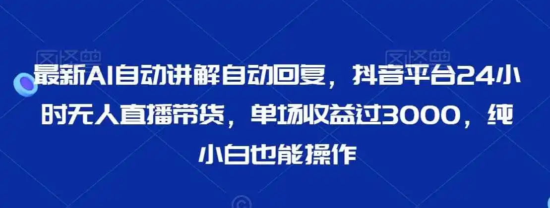 最新AI自动讲解自动回复,抖音平台24小时无人直播带货,单场收益过3000,纯小白也能操作【揭秘】 最新AI自动讲解自动回复,抖音平台24小时无人直播带货,单场收益过3000,纯小白也能操作【揭秘】
