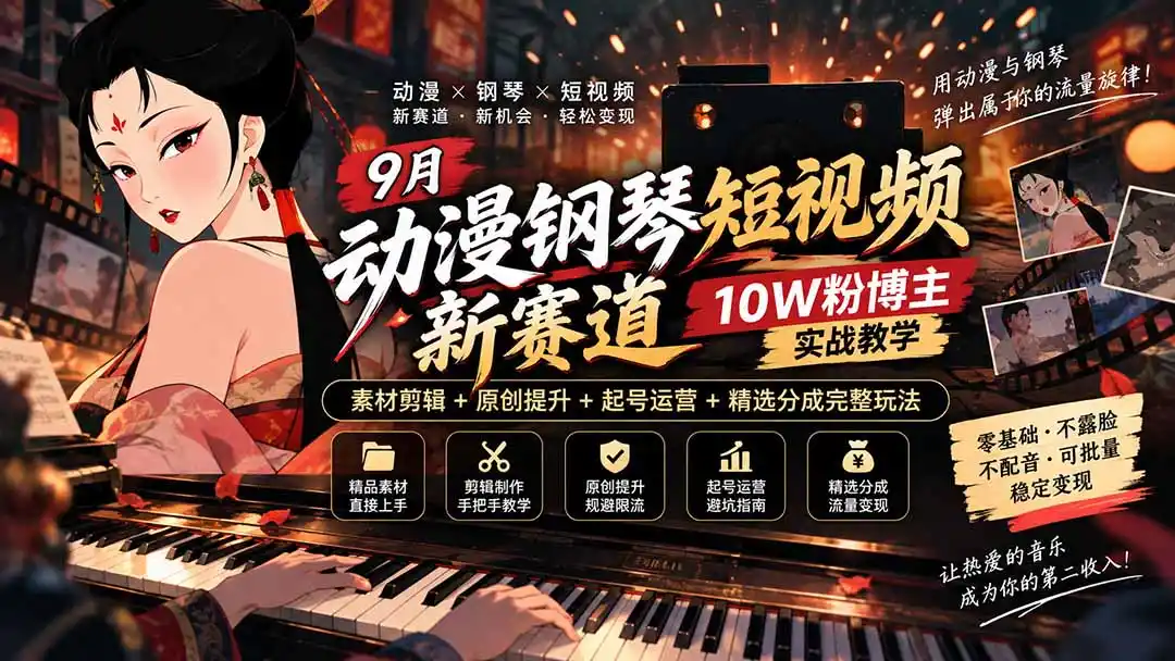 9月动漫钢琴短视频新赛道｜10W粉博主实战教学，素材剪辑+原创提升+起号运营+精选分成完整玩法