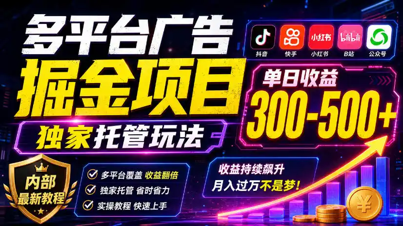 多平台广告掘金项目,独家托管玩法,一天300-500+,内部最新教程【揭秘】 多平台广告掘金项目,独家托管玩法,一天300-500+,内部最新教程【揭秘】