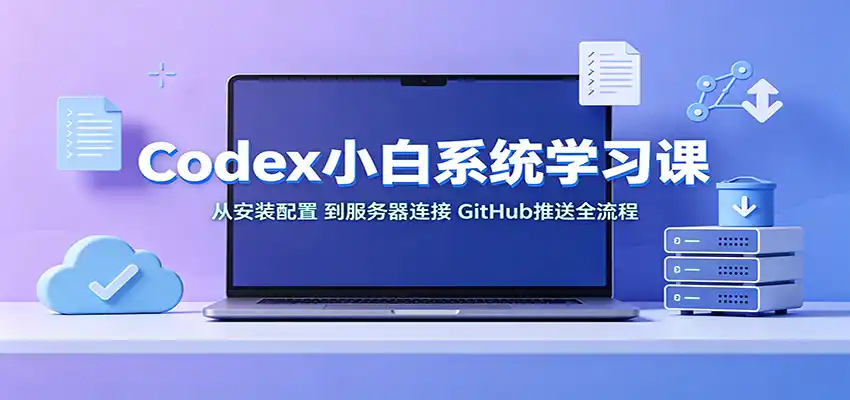 Codex小白系统学习课:小从安装配置,到服务器连接、GitHub推送全流程 Codex小白系统学习课:小从安装配置,到服务器连接、GitHub推送全流程