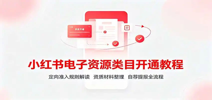 小红书电子资源类目开通教程:定向准入规则解读,资质材料整理,自荐提报全流程 小红书电子资源类目开通教程:定向准入规则解读,资质材料整理,自荐提报全流程