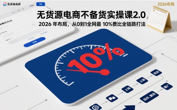 无货源电商不备货实操课2.0,2026年布局,从0到1全网最低10%费比全链路打法【更新26年5月19日】 无货源电商不备货实操课2.0,2026年布局,从0到1全网最低10%费比全链路打法【更新26年5月19日】