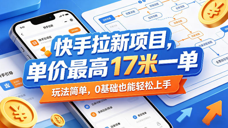 快手拉新项目，单价最高17米一单，玩法简单，0基础也能轻松上手(更新6月25日)