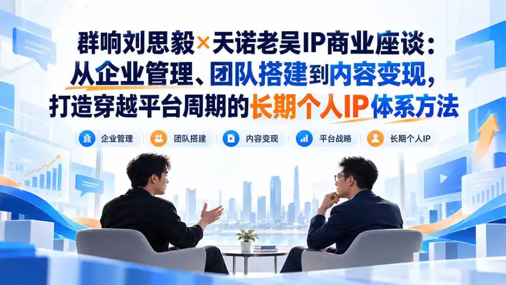 群响刘思毅×天诺老吴IP商业座谈:从企业管理、团队搭建到内容变现,打造穿越平台周期的长期个人IP体系方法 群响刘思毅×天诺老吴IP商业座谈:从企业管理、团队搭建到内容变现,打造穿越平台周期的长期个人IP体系方法