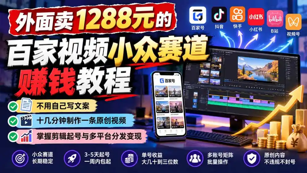 外面卖1288元的百家视频小众赛道赚钱教程:不用自己写文案,十几分钟制作一条原创视频,掌握剪辑起号与多平台分发 外面卖1288元的百家视频小众赛道赚钱教程:不用自己写文案,十几分钟制作一条原创视频,掌握剪辑起号与多平台分发