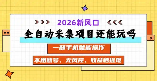 全自动采集项目还能玩吗?2026实测新风口 一部手机就能操作 全自动采集项目还能玩吗?2026实测新风口 一部手机就能操作