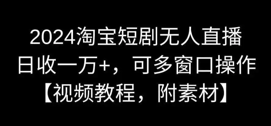 2024淘宝短剧无人直播,日收一万+,可多窗口操作【视频教程,附素材】【揭秘】 2024淘宝短剧无人直播,日收一万+,可多窗口操作【视频教程,附素材】【揭秘】