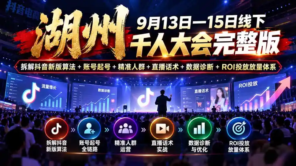 湖州 9月13日—15日线下 千人大会完整版:拆解抖音新版算法+账号起号+精准人群+直播话术+数据诊断+ROI投放放量体系 湖州 9月13日—15日线下 千人大会完整版:拆解抖音新版算法+账号起号+精准人群+直播话术+数据诊断+ROI投放放量体系